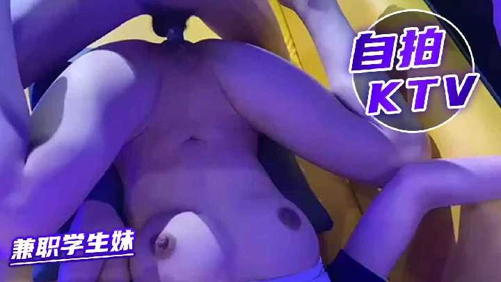 自拍KTV爆操兼职学生妹